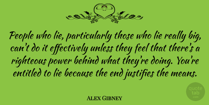 Alex Gibney Quote About Entitled, Justifies, People, Power, Righteous: People Who Lie Particularly Those...