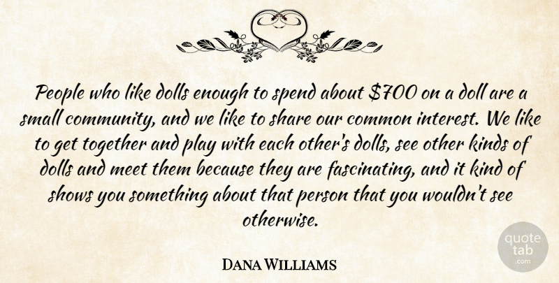 Dana Williams Quote About Common, Dolls, Kinds, Meet, People: People Who Like Dolls Enough...