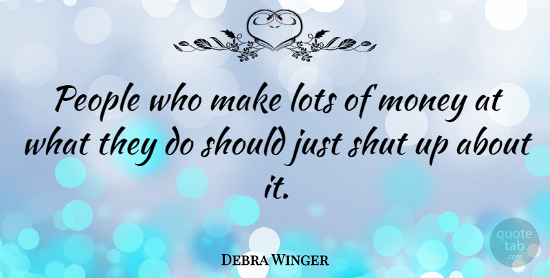 Debra Winger Quote About People, Shut Up, Should: People Who Make Lots Of...