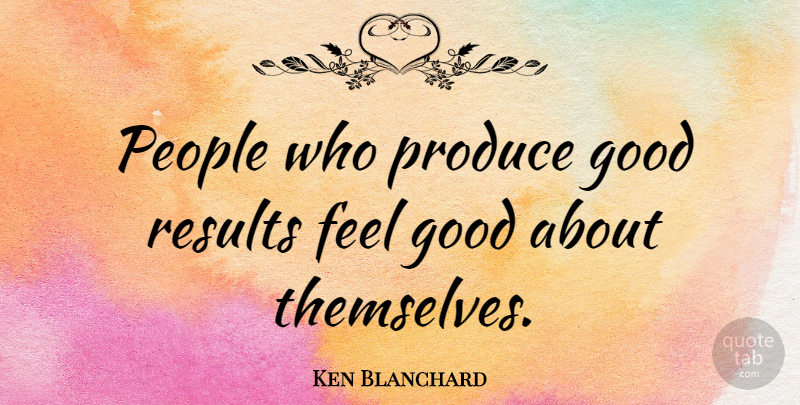 Ken Blanchard Quote About Good, People, Produce: People Who Produce Good Results...