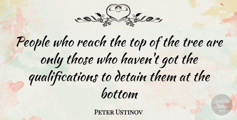 Peter Ustinov Quote About People, Tree, Bottom: People Who Reach The Top...