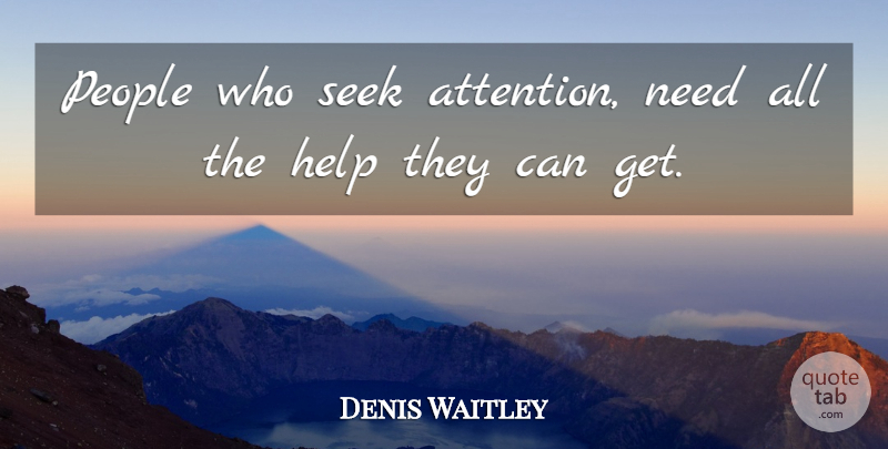 Denis Waitley Quote About People, Needs, Attention: People Who Seek Attention Need...