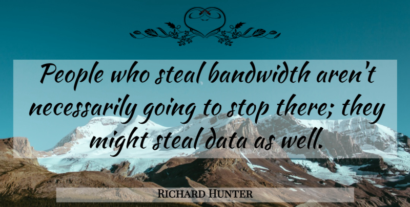 Richard Hunter Quote About Bandwidth, Data, Might, People, Steal: People Who Steal Bandwidth Arent...