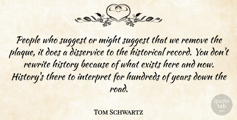 Tom Schwartz Quote About Disservice, Exists, Historical, History, Interpret: People Who Suggest Or Might...