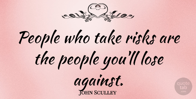 John Sculley Quote About People, Risk, Loses: People Who Take Risks Are...