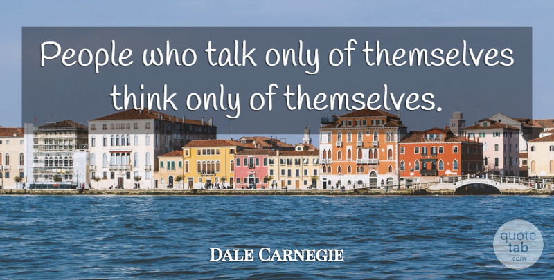 Dale Carnegie Quote About Thinking, People: People Who Talk Only Of...
