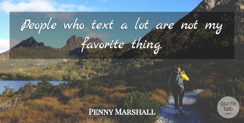 Penny Marshall Quote About People, Favorites Things, My Favorite: People Who Text A Lot...