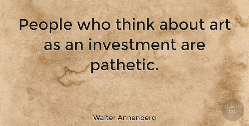 Walter Annenberg Quote About Art, Thinking, People: People Who Think About Art...