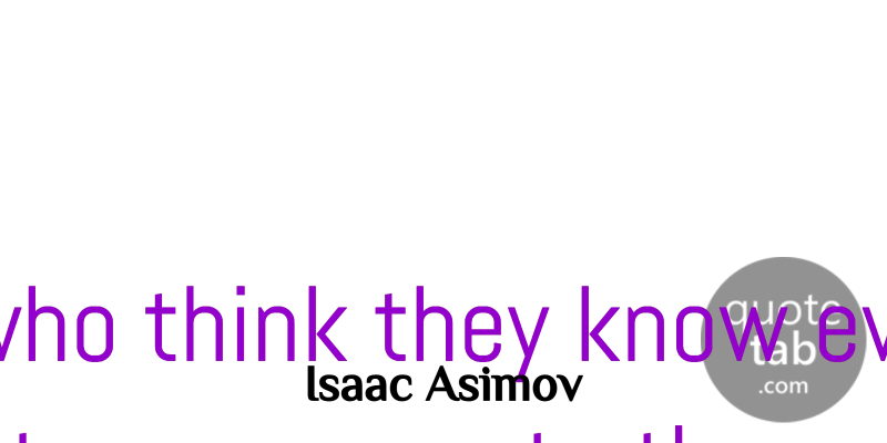 Isaac Asimov Quote About Funny, Hilarious, Truth: People Who Think They Know...