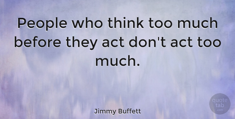 Jimmy Buffett Quote About Thinking, People, Too Much: People Who Think Too Much...