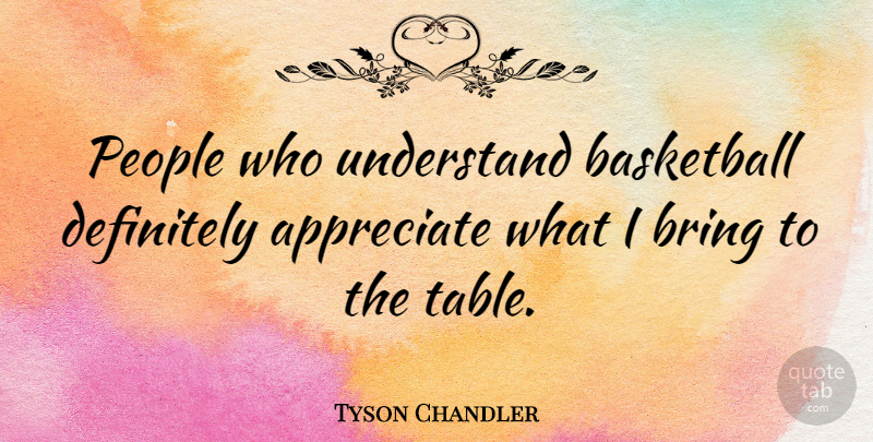 Tyson Chandler Quote About Basketball, People, Appreciate: People Who Understand Basketball Definitely...
