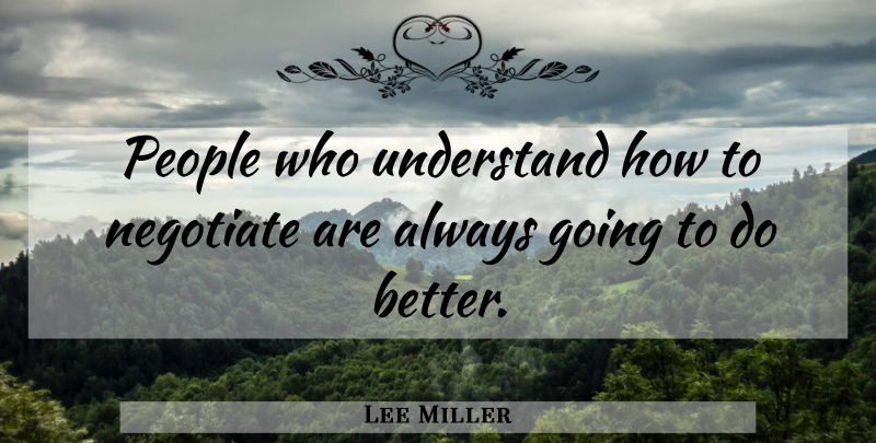 Lee Miller Quote About Negotiate, People, Understand: People Who Understand How To...
