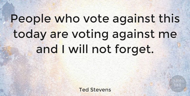 Ted Stevens Quote About Against, People: People Who Vote Against This...