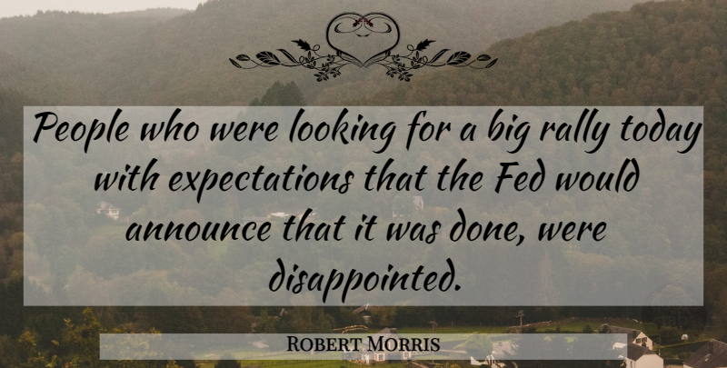 Robert Morris Quote About Announce, Fed, Looking, People, Rally: People Who Were Looking For...