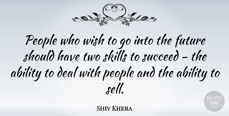 Shiv Khera Quote About Should Have, Skills, Two: People Who Wish To Go...