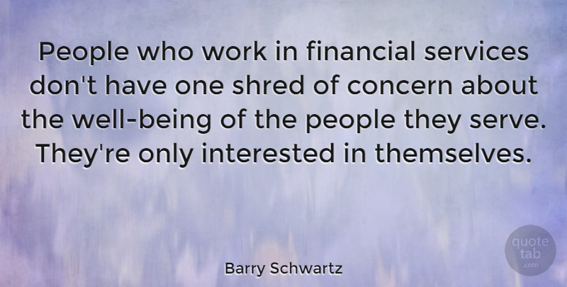 Barry Schwartz Quote About Interested, People, Services, Shred, Work: People Who Work In Financial...