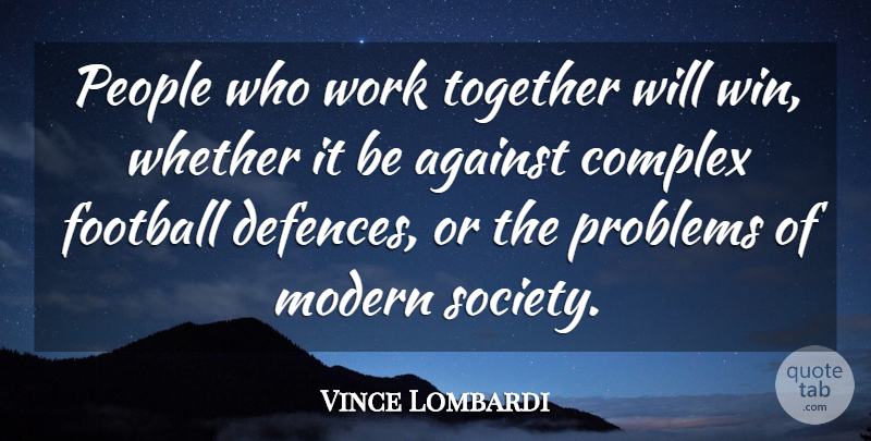 Vince Lombardi Quote About Against, Complex, Football, Modern, People: People Who Work Together Will...