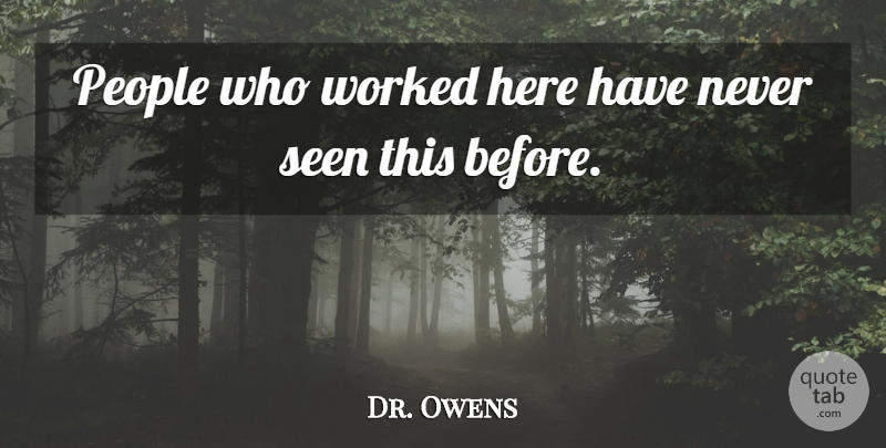 Dr. Owens Quote About People, Seen, Worked: People Who Worked Here Have...