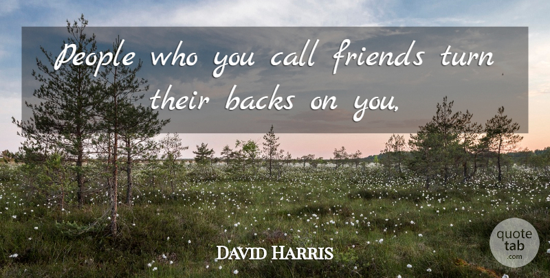 David Harris Quote About Backs, Call, People, Turn: People Who You Call Friends...