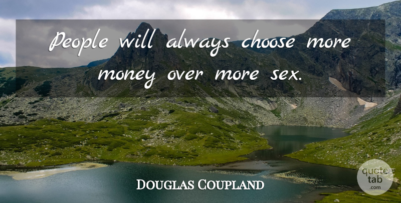Douglas Coupland Quote About Money, Sex, People: People Will Always Choose More...
