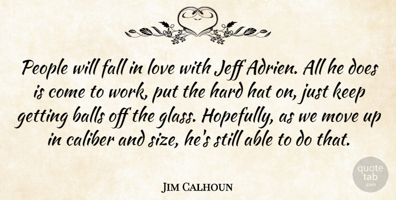 Jim Calhoun Quote About Balls, Caliber, Fall, Hard, Hat: People Will Fall In Love...