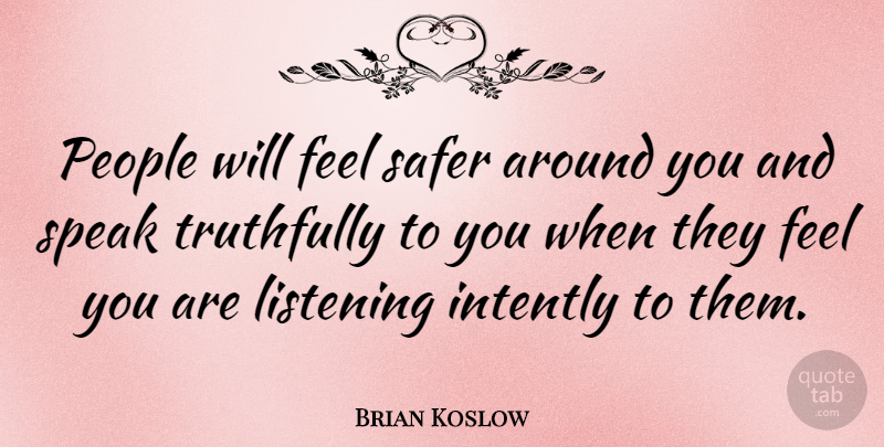 Brian Koslow Quote About Listening, People, Quotes, Truthfully: People Will Feel Safer Around...