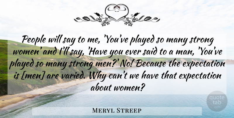 Meryl Streep Quote About Strong Women, Expectations, People: People Will Say To Me...