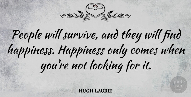 Hugh Laurie Quote About People, Finding Happiness: People Will Survive And They...
