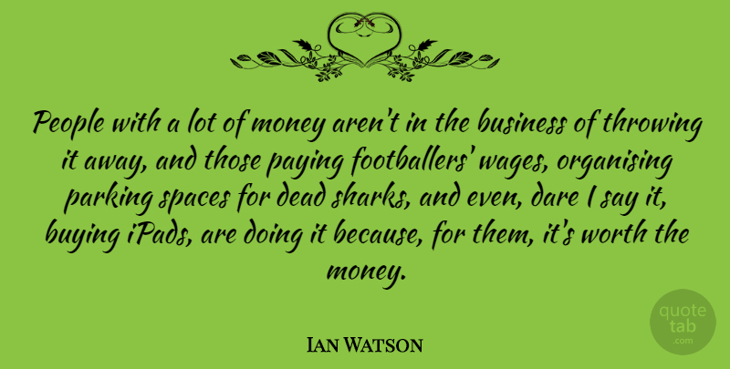 Ian Watson Quote About Business, Buying, Dare, Money, Parking: People With A Lot Of...