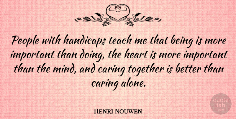 Henri Nouwen Quote About Heart, Caring, People: People With Handicaps Teach Me...