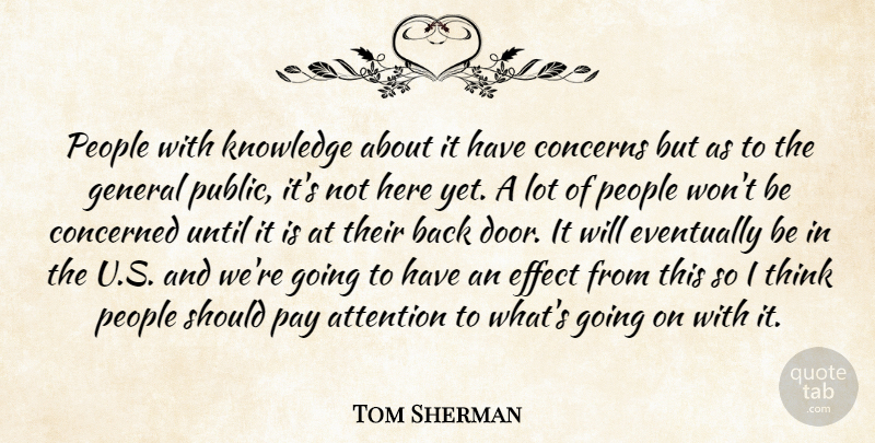 Tom Sherman Quote About Attention, Concerned, Concerns, Effect, Eventually: People With Knowledge About It...