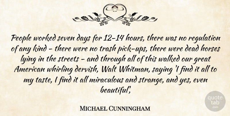 Michael Cunningham Quote About Days, Dead, Great, Horses, Lying: People Worked Seven Days For...
