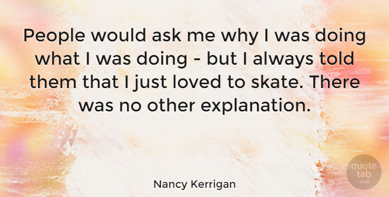 Nancy Kerrigan Quote About People, Doing Me, Ask Me: People Would Ask Me Why...