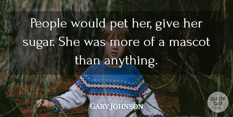 Gary Johnson Quote About People, Pet: People Would Pet Her Give...