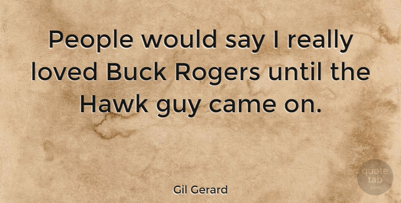 Gil Gerard Quote About People, Guy, Bucks: People Would Say I Really...