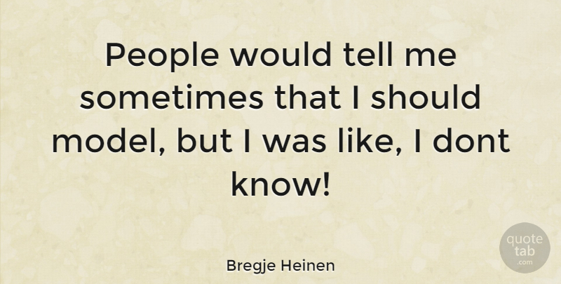 Bregje Heinen Quote About People, Sometimes, Should: People Would Tell Me Sometimes...