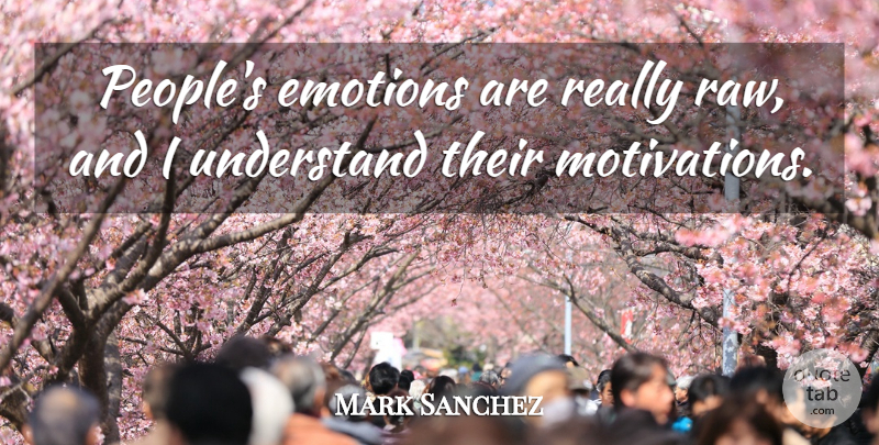Mark Sanchez Quote About Emotions, Understand: Peoples Emotions Are Really Raw...
