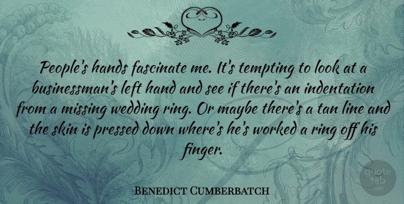 Benedict Cumberbatch Quote About Hands, People, Missing: Peoples Hands Fascinate Me Its...