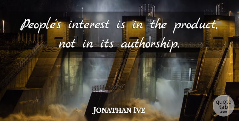 Jonathan Ive Quote About People, Authorship, Interest: Peoples Interest Is In The...