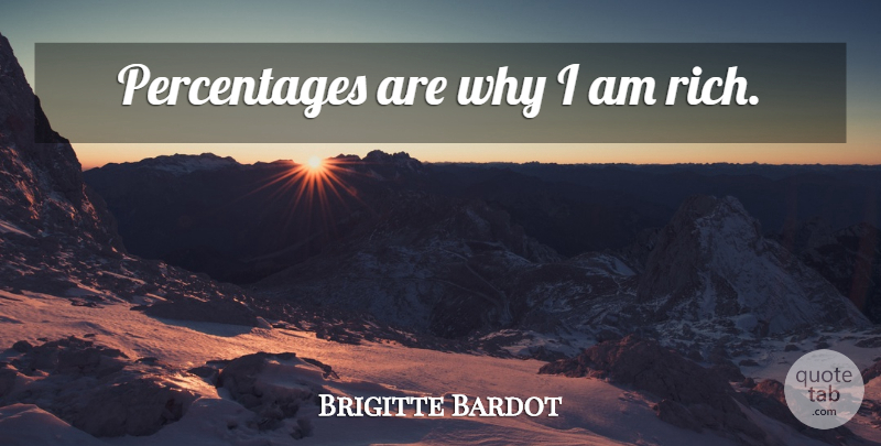 Brigitte Bardot Quote About Rich, Percentages: Percentages Are Why I Am...