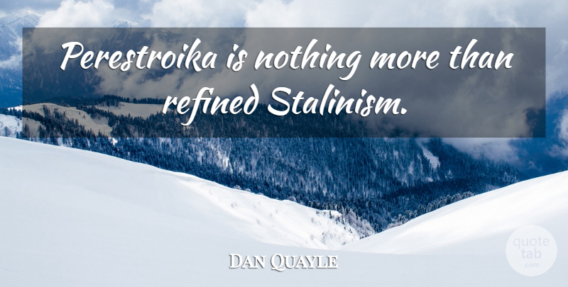 Dan Quayle Quote About Refined, Stalinism: Perestroika Is Nothing More Than...