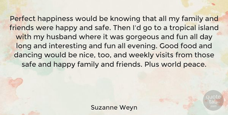 Suzanne Weyn Quote About Dancing, Family, Food, Fun, Good: Perfect Happiness Would Be Knowing...