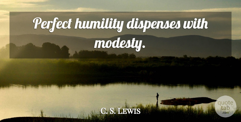 C. S. Lewis Quote About Humility, Perfect, Modesty: Perfect Humility Dispenses With Modesty...