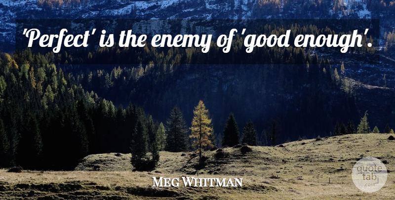 Meg Whitman Quote About Perfect, Enemy, Enough: Perfect Is The Enemy Of...