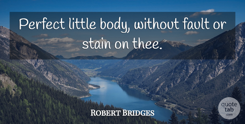Robert Bridges Quote About Body, Fault, Perfect, Stain: Perfect Little Body Without Fault...