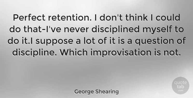 George Shearing Quote About Perfect, Question, Suppose: Perfect Retention I Dont Think...