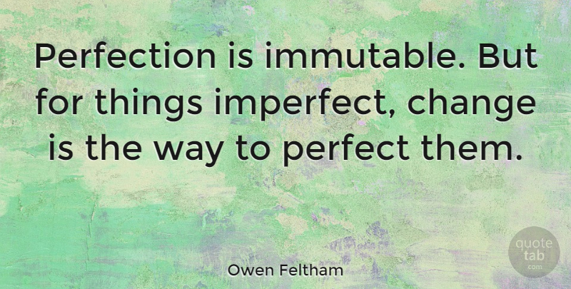 Owen Feltham Quote About Imperfect Things, Perfection, Way: Perfection Is Immutable But For...