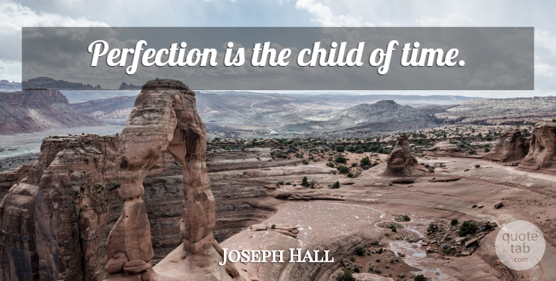 Joseph Hall Quote About Time, Children, Perfection: Perfection Is The Child Of...