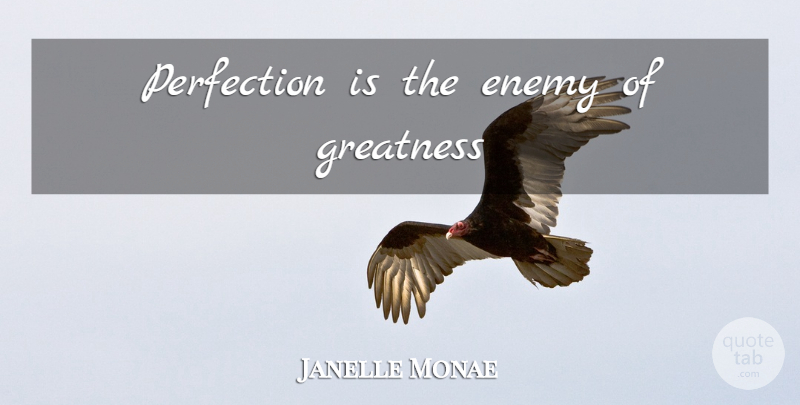 Janelle Monae Quote About Greatness, Perfection, Enemy: Perfection Is The Enemy Of...