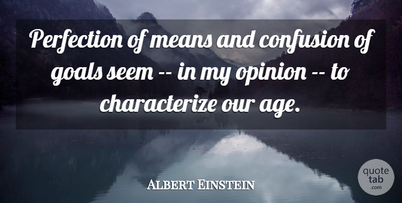 Albert Einstein Quote About Age And Aging, Confusion, Goals, Means, Opinion: Perfection Of Means And Confusion...